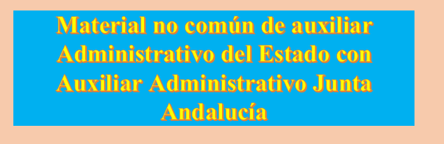 Material no común Auxiliar Administrativo Estado con Auxiliar Administrativo Junta Andalucía